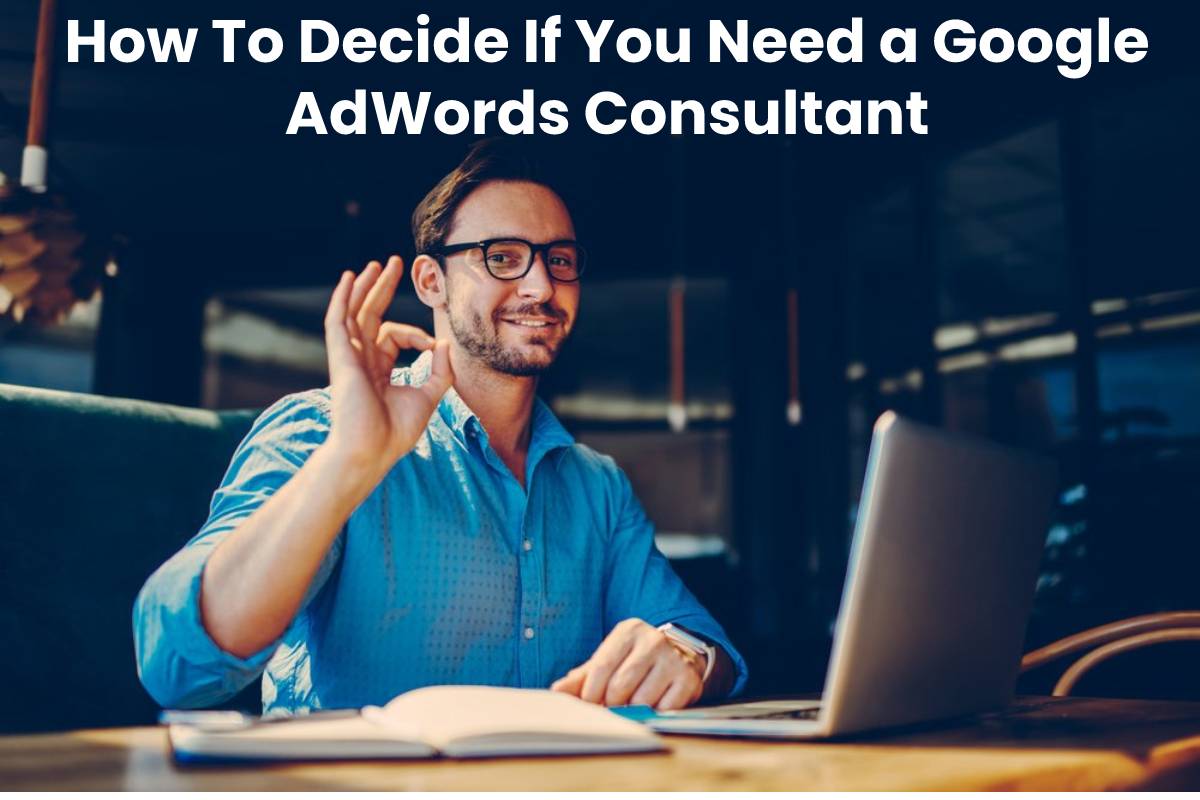 How To Decide If You Need a Google AdWords Consultant