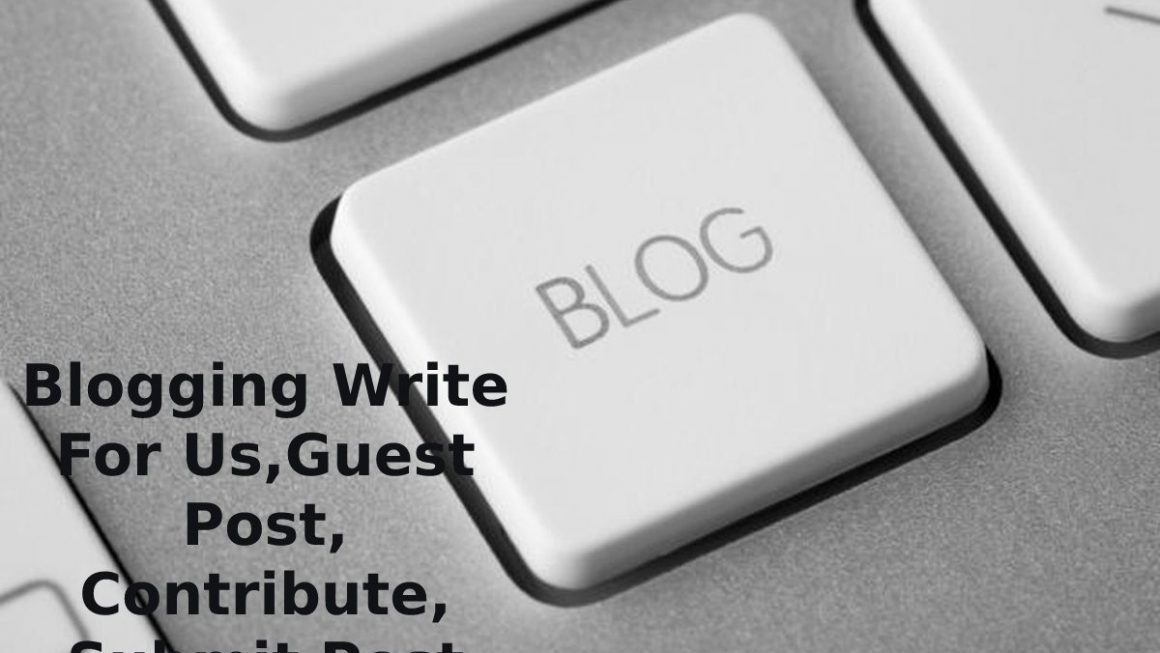 Blogging Write For Us,Guest Post, Contribute, Submit Post