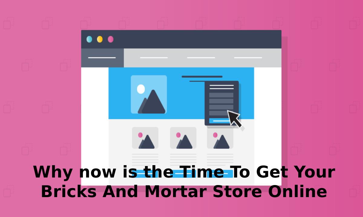 Why now is the Time To Get Your Bricks And Mortar Store Online
