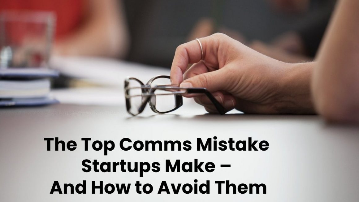 The Top Comms Mistake Startups Make – And How to Avoid Them