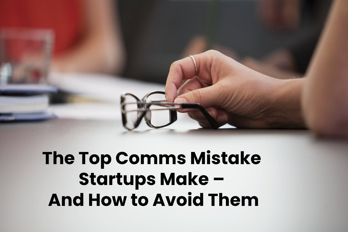 The Top Comms Mistake Startups Make – And How to Avoid Them