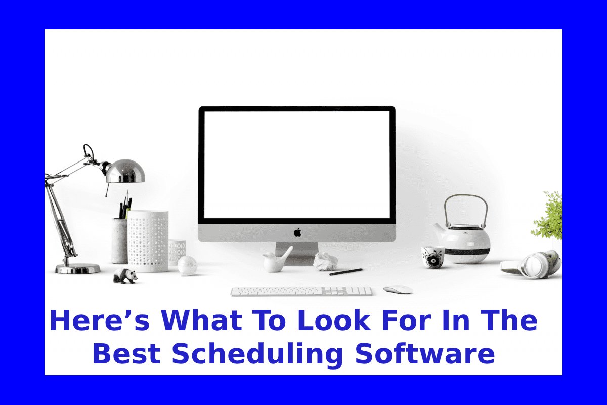 Here’s What To Look For In The Best Scheduling Software