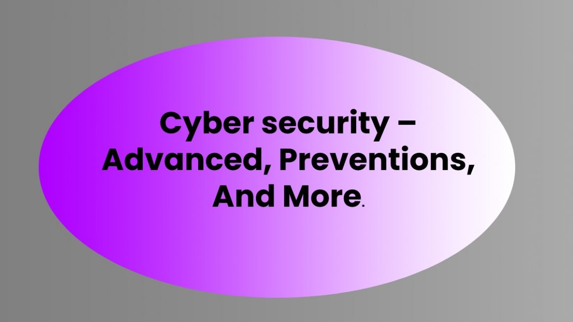 Cyber security – Advanced, Preventions, And More.