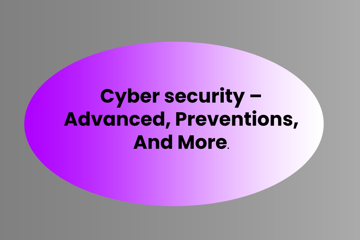 Cyber security – Advanced, Preventions, And More.