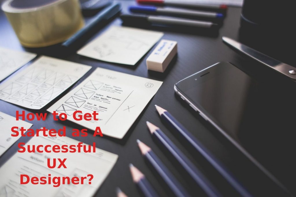 How to Get Started as A Successful UX Designer?