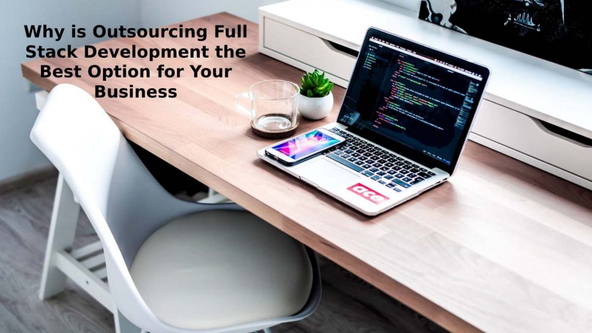 Why is Outsourcing Full Stack Development the Best Option for Your Business