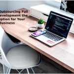 Why is Outsourcing Full Stack Development the Best Option for Your Business