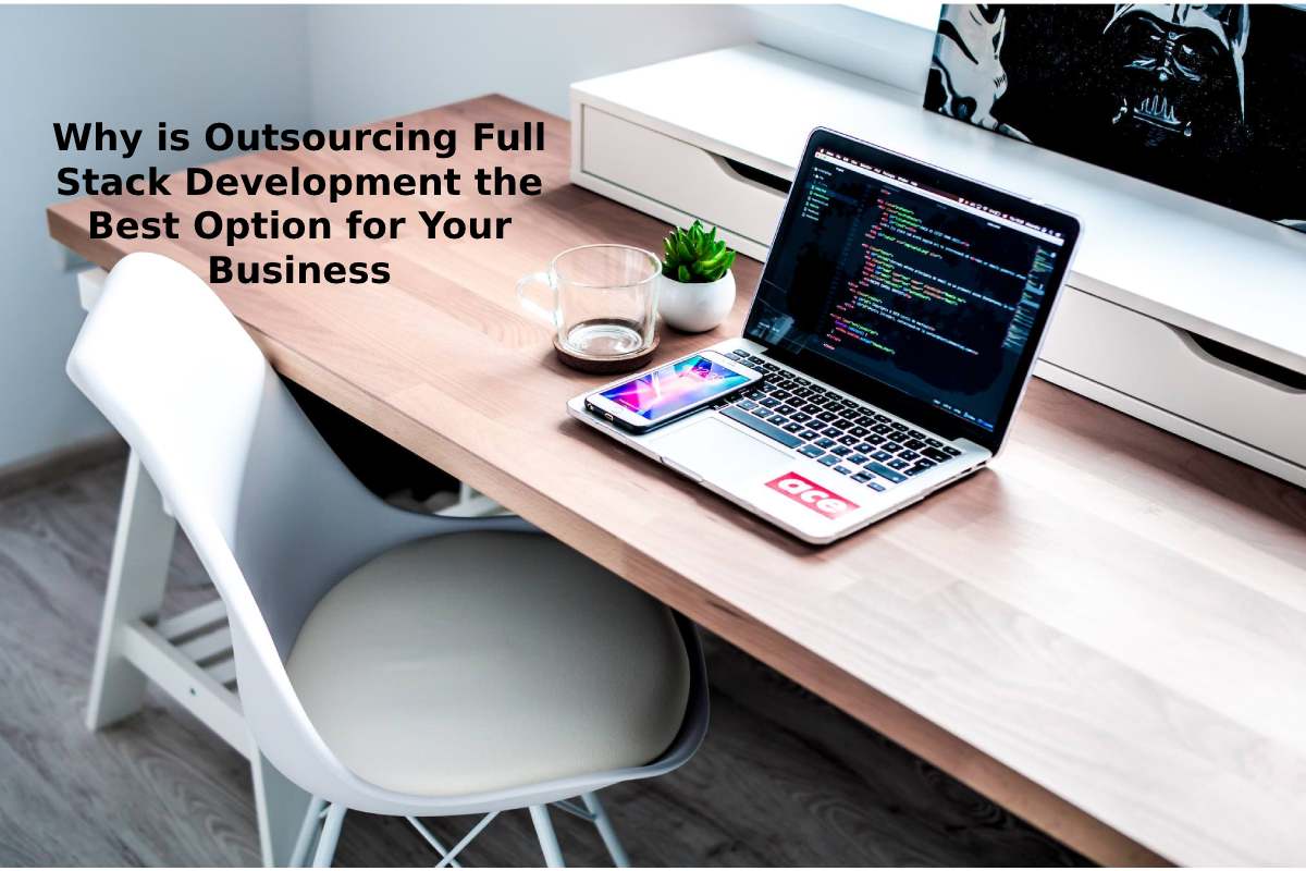 Why is Outsourcing Full Stack Development the Best Option for Your Business