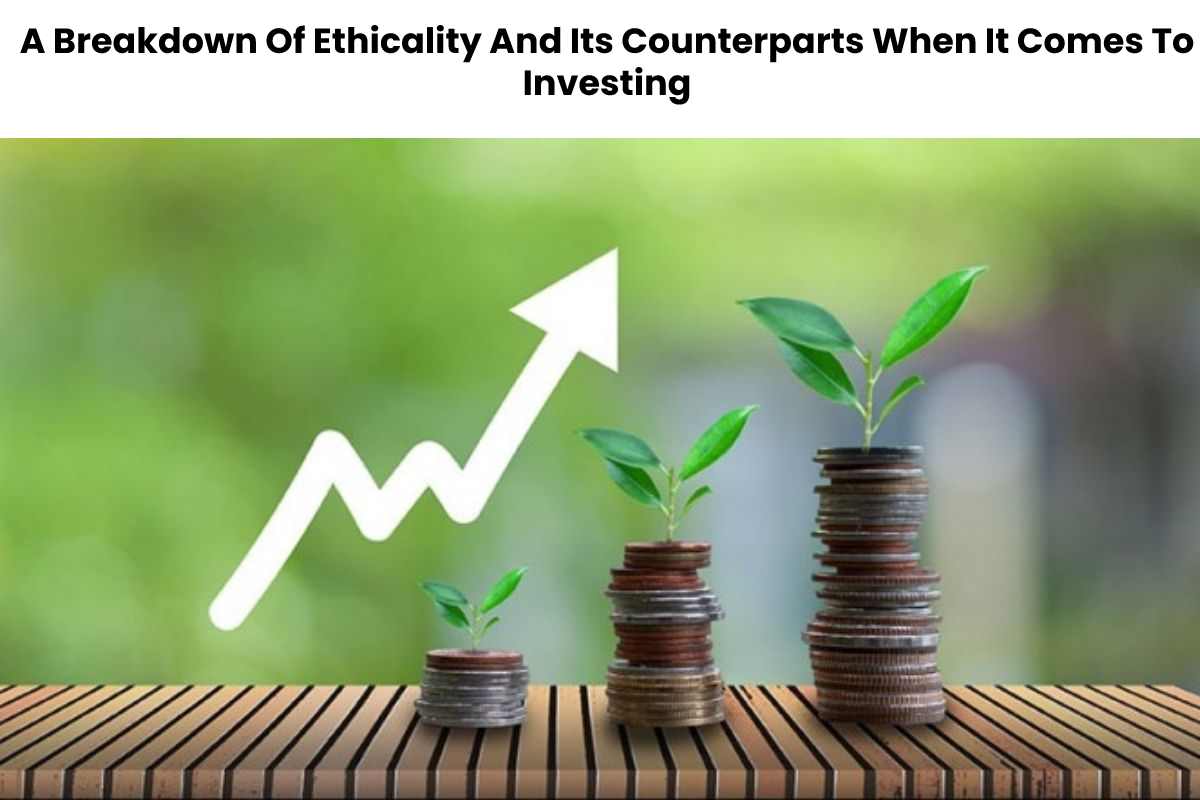 A Breakdown Of Ethicality And Its Counterparts When It Comes To Investing