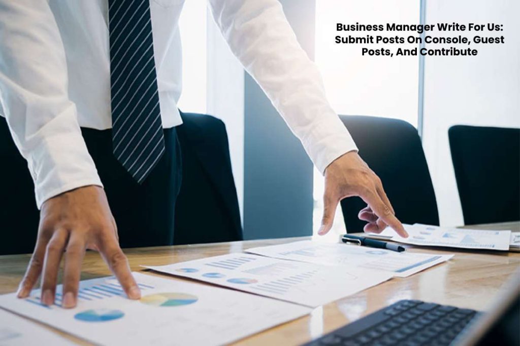 Business Manager Write For Us: Submit Posts On Console, Guest Posts, And Contribute