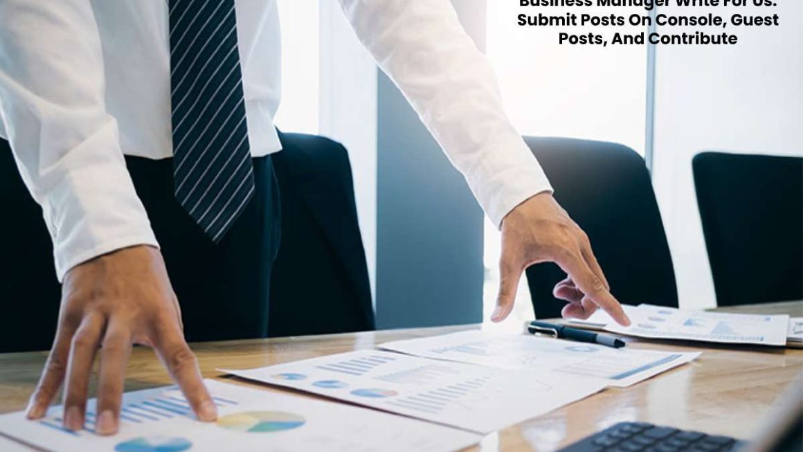 Business Manager Write For Us: Submit Posts On Console, Guest Posts, And Contribute