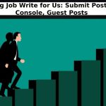 Paying Job Write for Us: Submit Posts On Console, Guest Posts