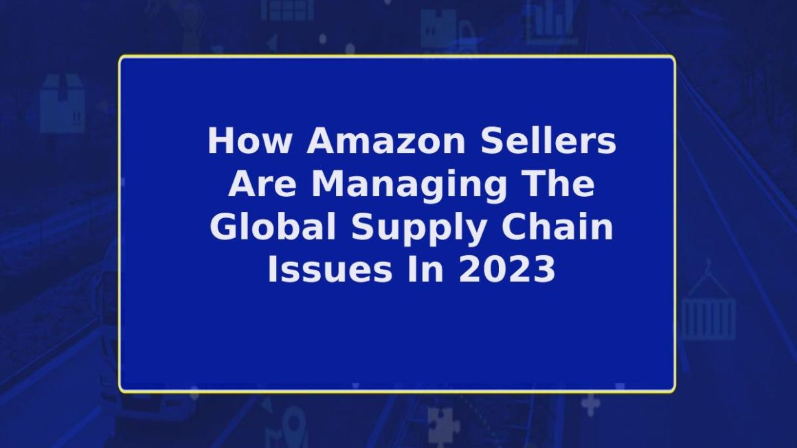 How Amazon Sellers Are Managing The Global Supply Chain Issues In 2023